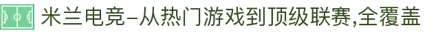 米兰电竞-从热门游戏到顶级联赛,全覆盖