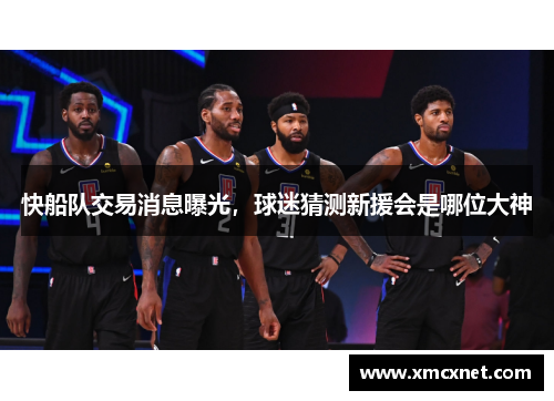 快船队交易消息曝光，球迷猜测新援会是哪位大神